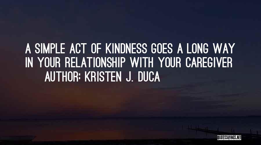 Kristen J. Duca Quotes: A Simple Act Of Kindness Goes A Long Way In Your Relationship With Your Caregiver