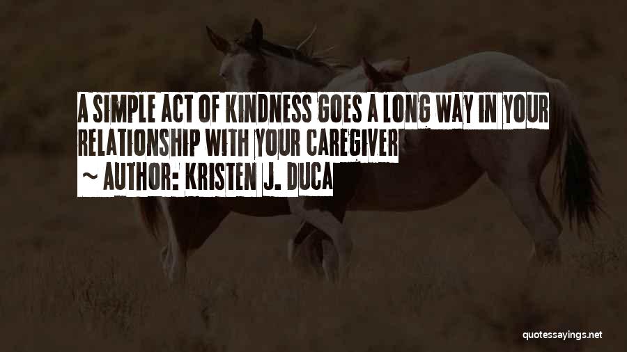 Kristen J. Duca Quotes: A Simple Act Of Kindness Goes A Long Way In Your Relationship With Your Caregiver