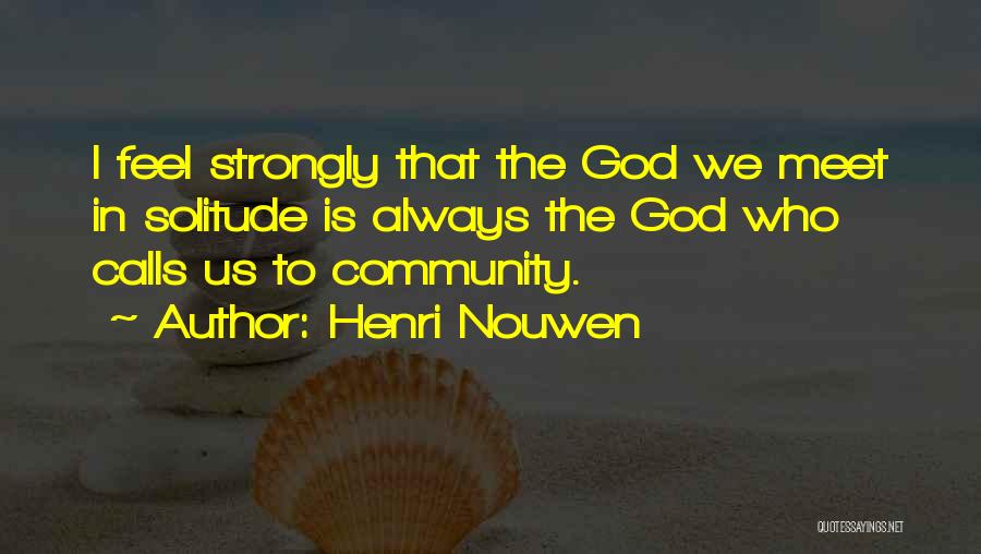 Henri Nouwen Quotes: I Feel Strongly That The God We Meet In Solitude Is Always The God Who Calls Us To Community.