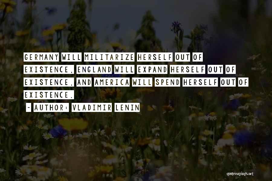 Vladimir Lenin Quotes: Germany Will Militarize Herself Out Of Existence, England Will Expand Herself Out Of Existence, And America Will Spend Herself Out