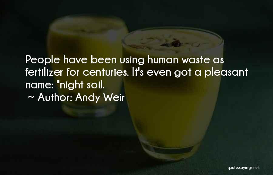 Andy Weir Quotes: People Have Been Using Human Waste As Fertilizer For Centuries. It's Even Got A Pleasant Name: Night Soil.