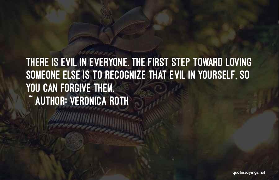 Veronica Roth Quotes: There Is Evil In Everyone. The First Step Toward Loving Someone Else Is To Recognize That Evil In Yourself, So