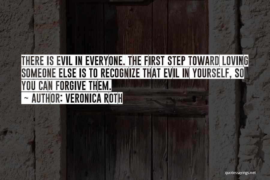 Veronica Roth Quotes: There Is Evil In Everyone. The First Step Toward Loving Someone Else Is To Recognize That Evil In Yourself, So