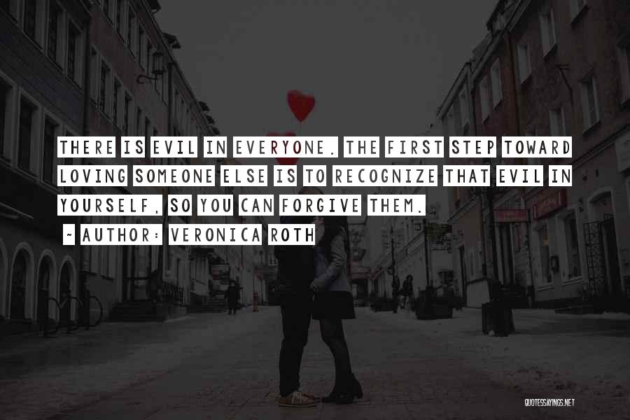 Veronica Roth Quotes: There Is Evil In Everyone. The First Step Toward Loving Someone Else Is To Recognize That Evil In Yourself, So