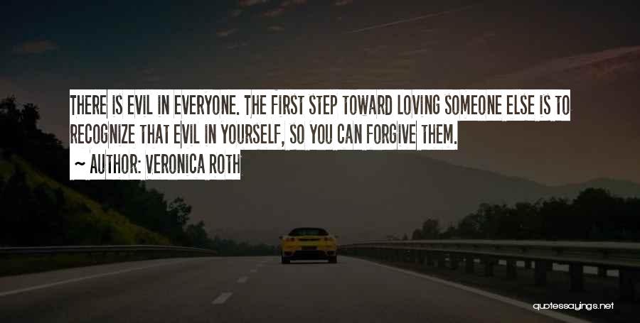 Veronica Roth Quotes: There Is Evil In Everyone. The First Step Toward Loving Someone Else Is To Recognize That Evil In Yourself, So