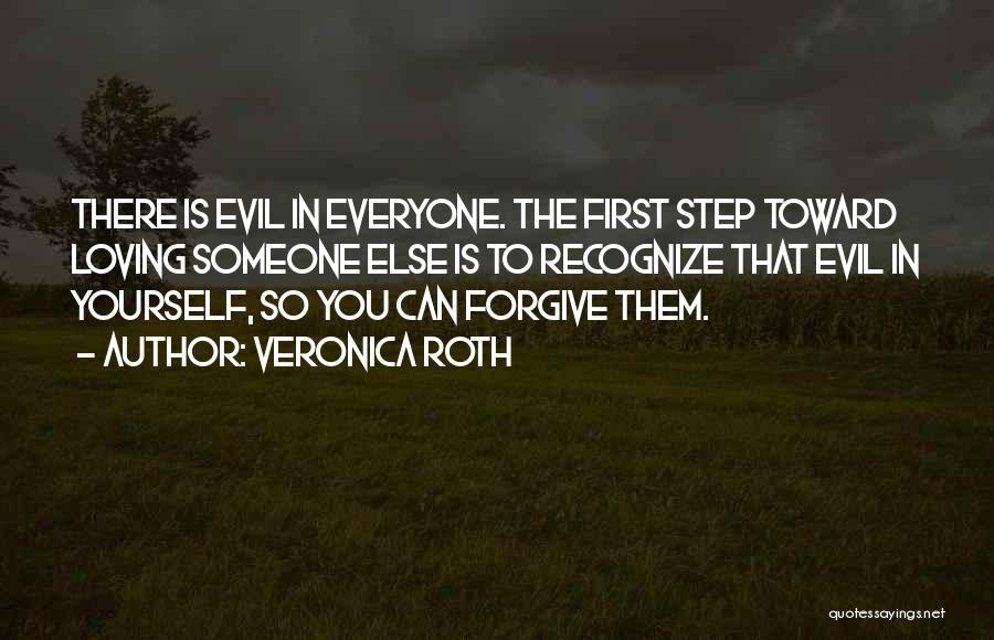 Veronica Roth Quotes: There Is Evil In Everyone. The First Step Toward Loving Someone Else Is To Recognize That Evil In Yourself, So