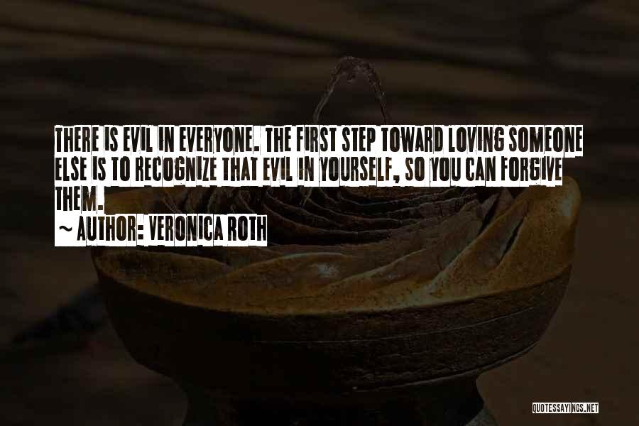 Veronica Roth Quotes: There Is Evil In Everyone. The First Step Toward Loving Someone Else Is To Recognize That Evil In Yourself, So