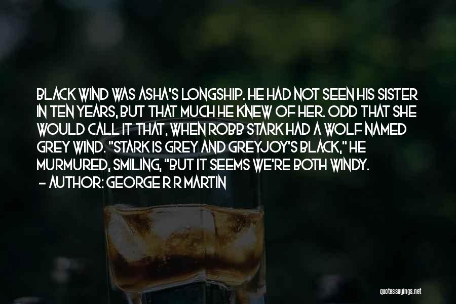 George R R Martin Quotes: Black Wind Was Asha's Longship. He Had Not Seen His Sister In Ten Years, But That Much He Knew Of