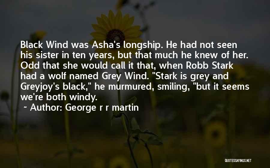 George R R Martin Quotes: Black Wind Was Asha's Longship. He Had Not Seen His Sister In Ten Years, But That Much He Knew Of