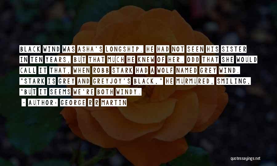 George R R Martin Quotes: Black Wind Was Asha's Longship. He Had Not Seen His Sister In Ten Years, But That Much He Knew Of