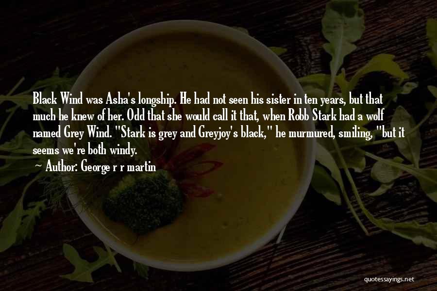 George R R Martin Quotes: Black Wind Was Asha's Longship. He Had Not Seen His Sister In Ten Years, But That Much He Knew Of