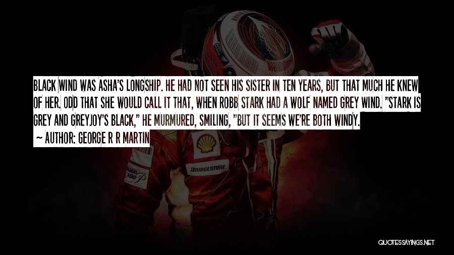 George R R Martin Quotes: Black Wind Was Asha's Longship. He Had Not Seen His Sister In Ten Years, But That Much He Knew Of