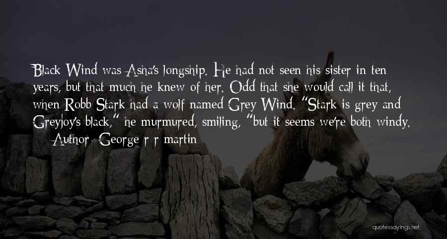 George R R Martin Quotes: Black Wind Was Asha's Longship. He Had Not Seen His Sister In Ten Years, But That Much He Knew Of