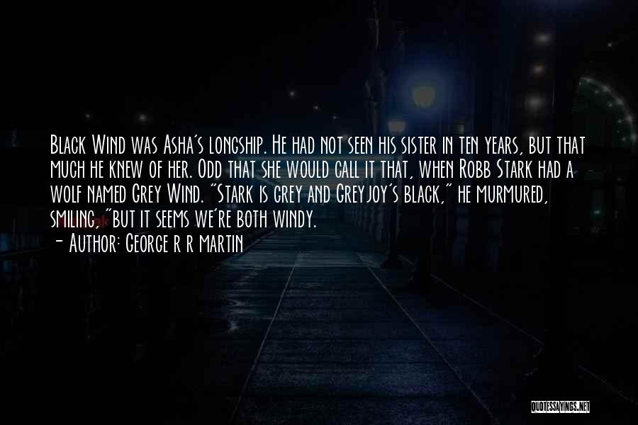 George R R Martin Quotes: Black Wind Was Asha's Longship. He Had Not Seen His Sister In Ten Years, But That Much He Knew Of