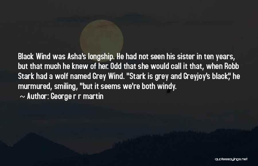 George R R Martin Quotes: Black Wind Was Asha's Longship. He Had Not Seen His Sister In Ten Years, But That Much He Knew Of