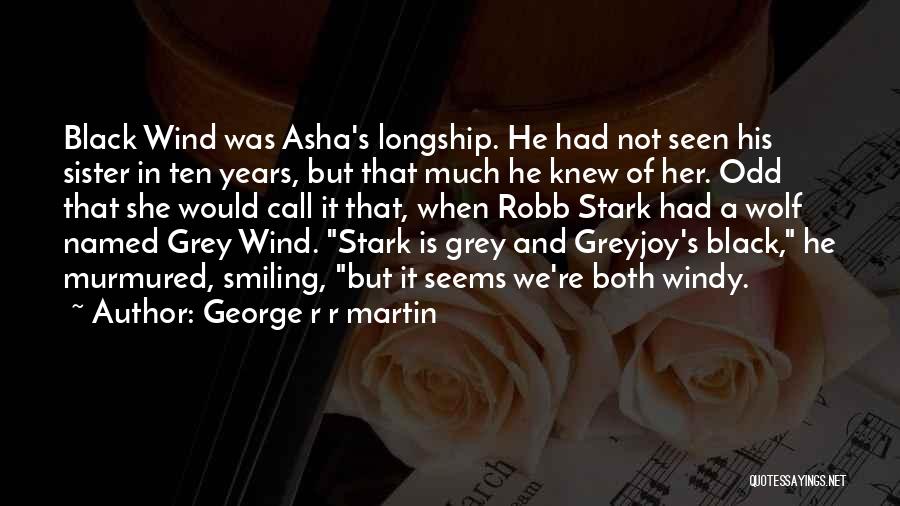 George R R Martin Quotes: Black Wind Was Asha's Longship. He Had Not Seen His Sister In Ten Years, But That Much He Knew Of