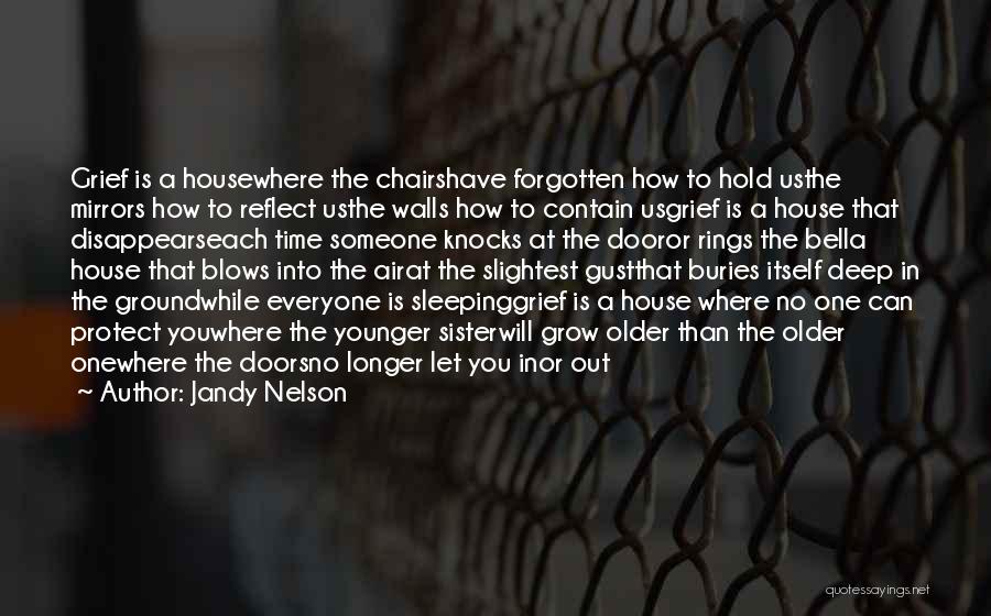 Jandy Nelson Quotes: Grief Is A Housewhere The Chairshave Forgotten How To Hold Usthe Mirrors How To Reflect Usthe Walls How To Contain