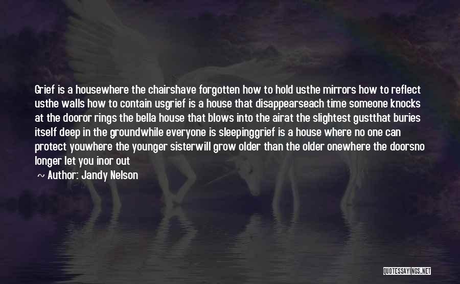 Jandy Nelson Quotes: Grief Is A Housewhere The Chairshave Forgotten How To Hold Usthe Mirrors How To Reflect Usthe Walls How To Contain