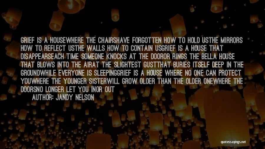 Jandy Nelson Quotes: Grief Is A Housewhere The Chairshave Forgotten How To Hold Usthe Mirrors How To Reflect Usthe Walls How To Contain