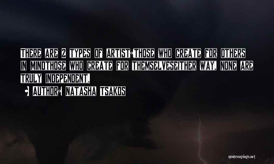 Natasha Tsakos Quotes: There Are 2 Types Of Artist:those Who Create For Others In Mindthose Who Create For Themselveseither Way, None Are Truly
