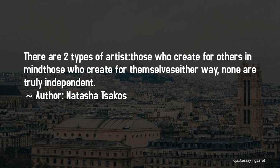 Natasha Tsakos Quotes: There Are 2 Types Of Artist:those Who Create For Others In Mindthose Who Create For Themselveseither Way, None Are Truly