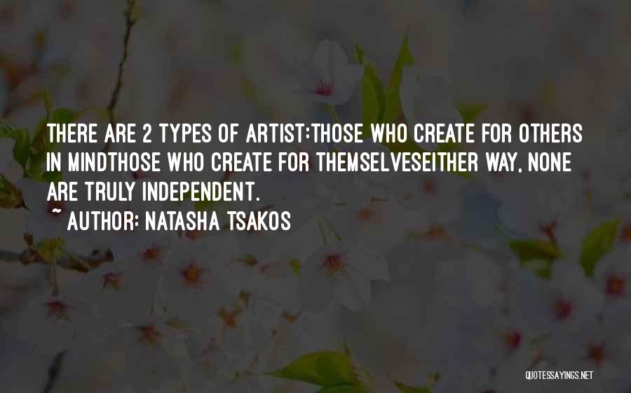 Natasha Tsakos Quotes: There Are 2 Types Of Artist:those Who Create For Others In Mindthose Who Create For Themselveseither Way, None Are Truly