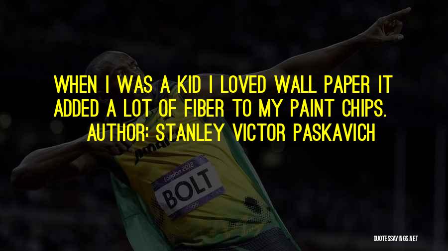 Stanley Victor Paskavich Quotes: When I Was A Kid I Loved Wall Paper It Added A Lot Of Fiber To My Paint Chips.