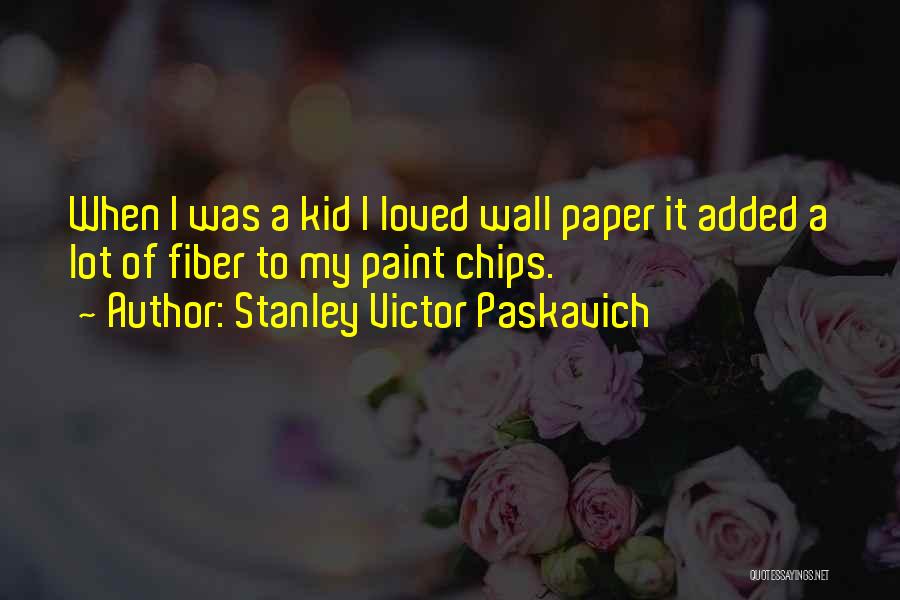 Stanley Victor Paskavich Quotes: When I Was A Kid I Loved Wall Paper It Added A Lot Of Fiber To My Paint Chips.