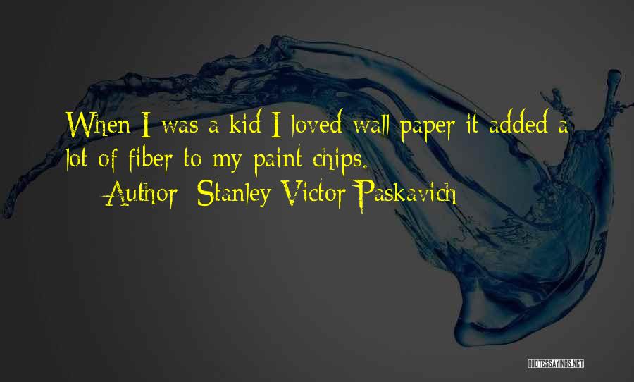 Stanley Victor Paskavich Quotes: When I Was A Kid I Loved Wall Paper It Added A Lot Of Fiber To My Paint Chips.