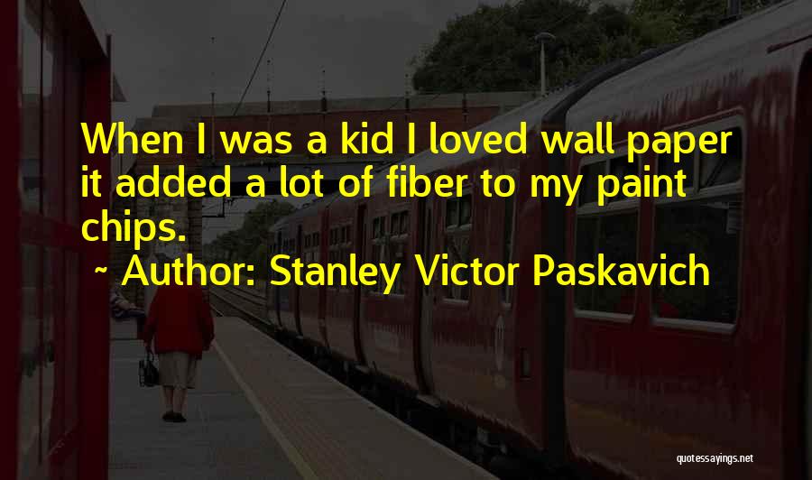 Stanley Victor Paskavich Quotes: When I Was A Kid I Loved Wall Paper It Added A Lot Of Fiber To My Paint Chips.