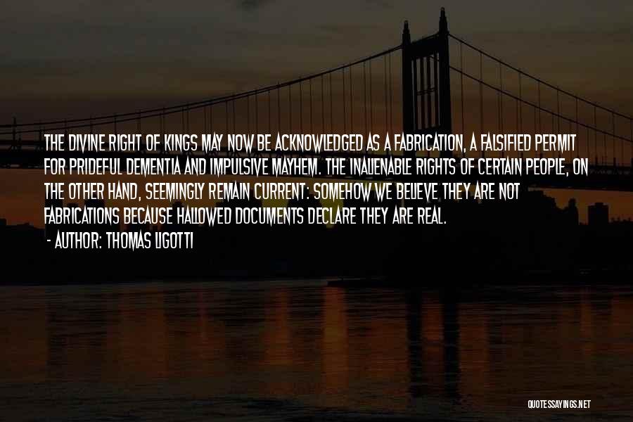 Thomas Ligotti Quotes: The Divine Right Of Kings May Now Be Acknowledged As A Fabrication, A Falsified Permit For Prideful Dementia And Impulsive