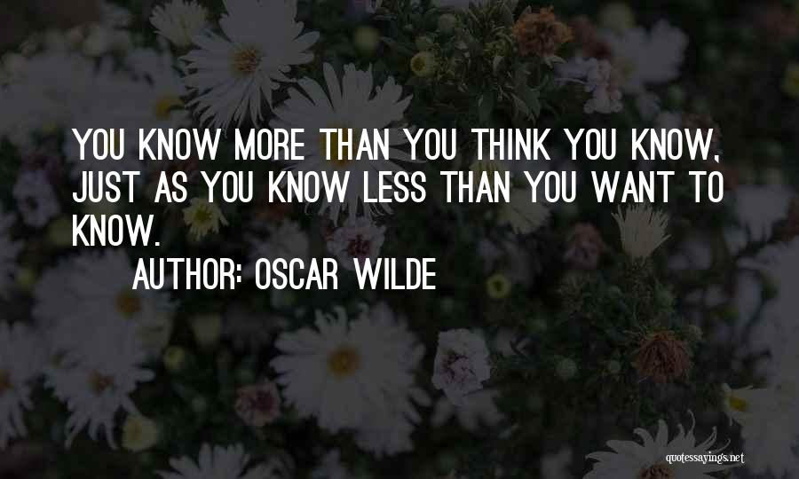 Oscar Wilde Quotes: You Know More Than You Think You Know, Just As You Know Less Than You Want To Know.