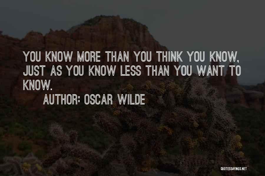Oscar Wilde Quotes: You Know More Than You Think You Know, Just As You Know Less Than You Want To Know.
