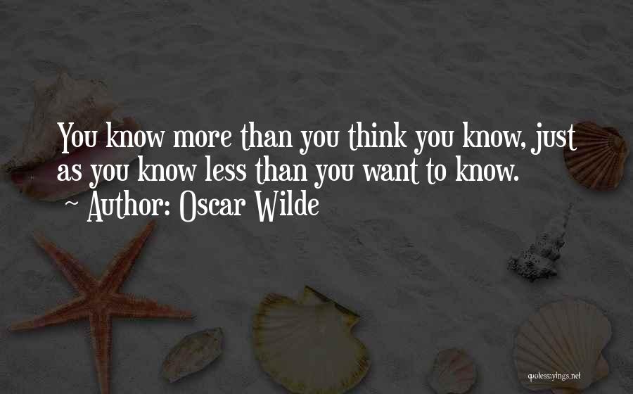 Oscar Wilde Quotes: You Know More Than You Think You Know, Just As You Know Less Than You Want To Know.