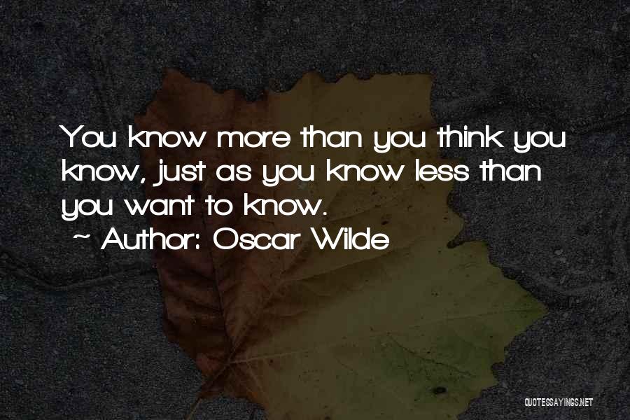 Oscar Wilde Quotes: You Know More Than You Think You Know, Just As You Know Less Than You Want To Know.