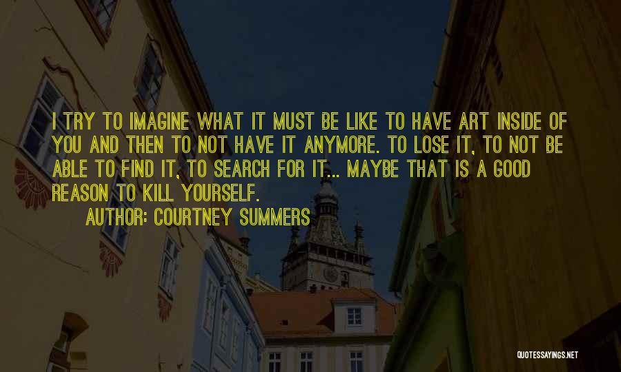 Courtney Summers Quotes: I Try To Imagine What It Must Be Like To Have Art Inside Of You And Then To Not Have