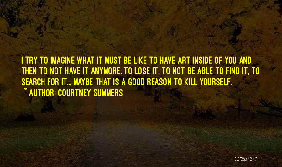 Courtney Summers Quotes: I Try To Imagine What It Must Be Like To Have Art Inside Of You And Then To Not Have