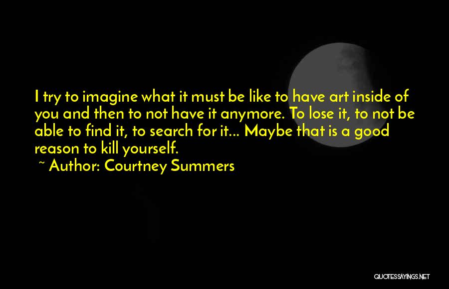 Courtney Summers Quotes: I Try To Imagine What It Must Be Like To Have Art Inside Of You And Then To Not Have
