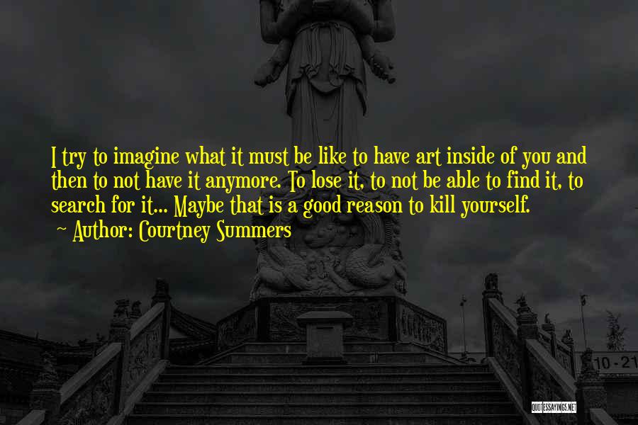 Courtney Summers Quotes: I Try To Imagine What It Must Be Like To Have Art Inside Of You And Then To Not Have