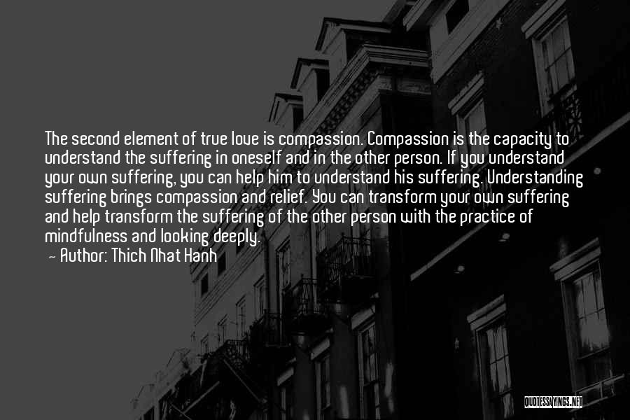 Thich Nhat Hanh Quotes: The Second Element Of True Love Is Compassion. Compassion Is The Capacity To Understand The Suffering In Oneself And In