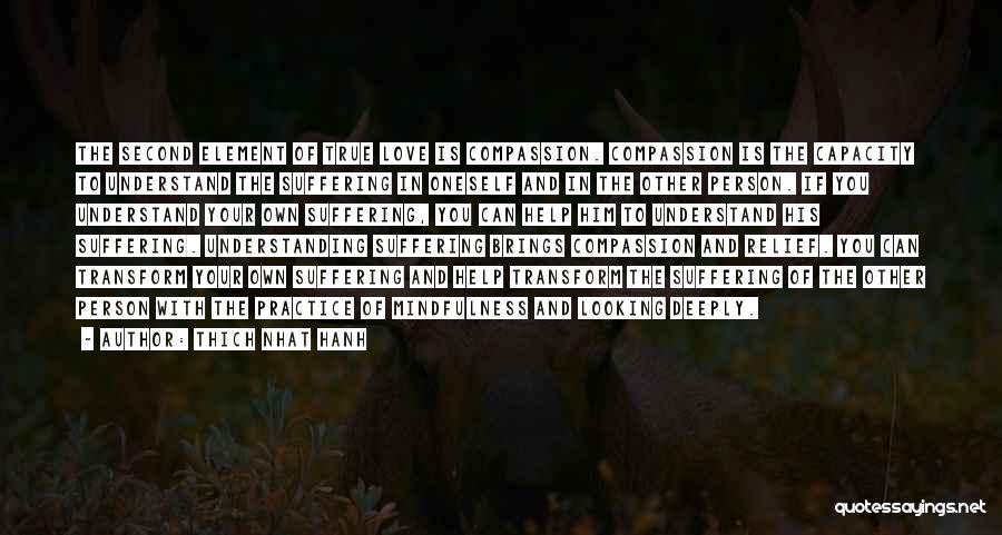 Thich Nhat Hanh Quotes: The Second Element Of True Love Is Compassion. Compassion Is The Capacity To Understand The Suffering In Oneself And In