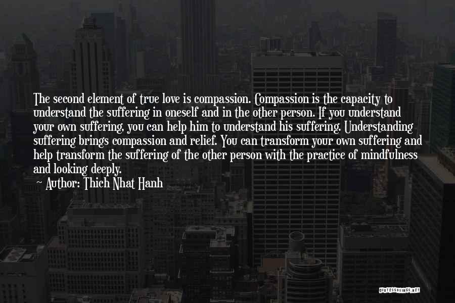 Thich Nhat Hanh Quotes: The Second Element Of True Love Is Compassion. Compassion Is The Capacity To Understand The Suffering In Oneself And In