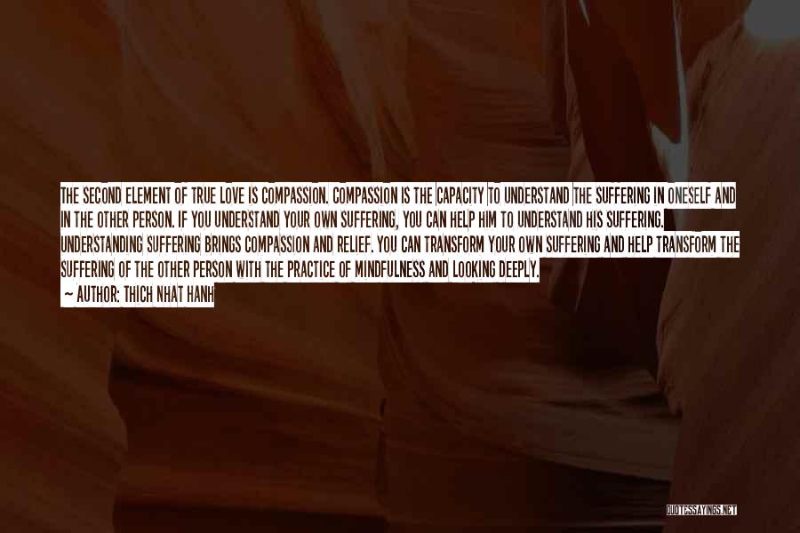 Thich Nhat Hanh Quotes: The Second Element Of True Love Is Compassion. Compassion Is The Capacity To Understand The Suffering In Oneself And In