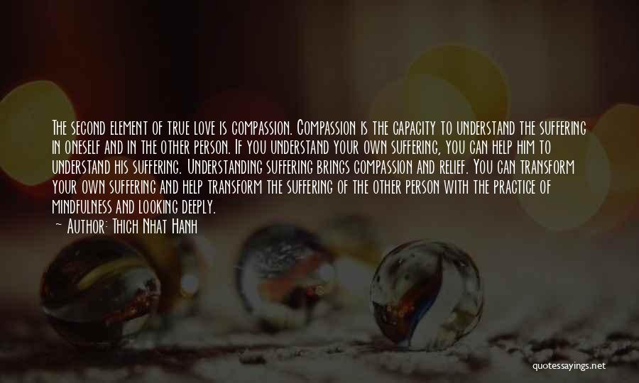 Thich Nhat Hanh Quotes: The Second Element Of True Love Is Compassion. Compassion Is The Capacity To Understand The Suffering In Oneself And In