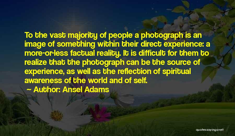 Ansel Adams Quotes: To The Vast Majority Of People A Photograph Is An Image Of Something Within Their Direct Experience: A More-or-less Factual