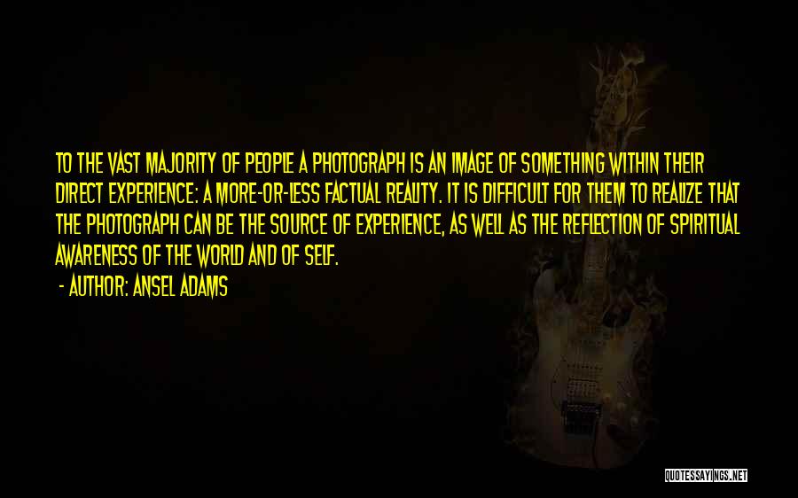 Ansel Adams Quotes: To The Vast Majority Of People A Photograph Is An Image Of Something Within Their Direct Experience: A More-or-less Factual