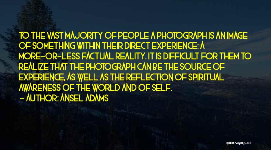 Ansel Adams Quotes: To The Vast Majority Of People A Photograph Is An Image Of Something Within Their Direct Experience: A More-or-less Factual