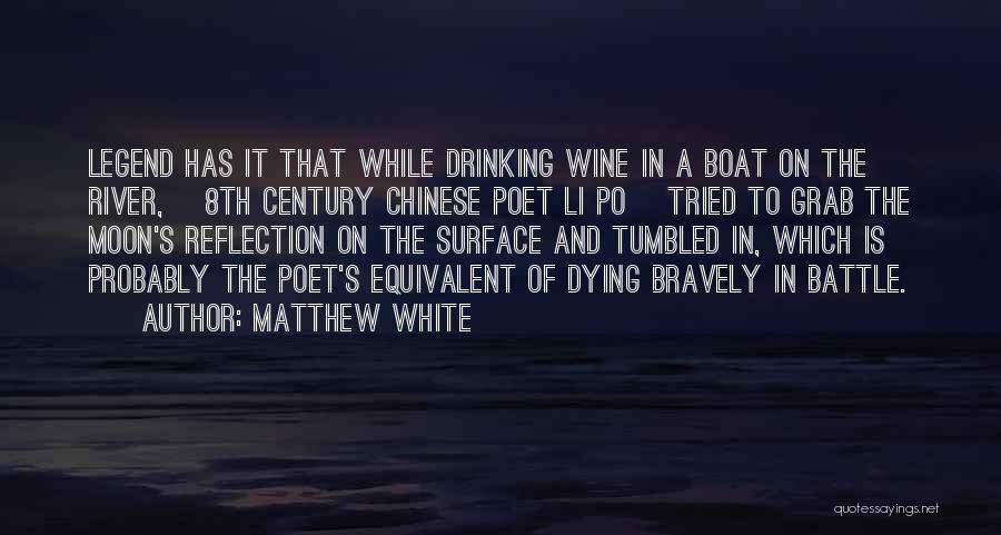 Matthew White Quotes: Legend Has It That While Drinking Wine In A Boat On The River, [8th Century Chinese Poet Li Po] Tried