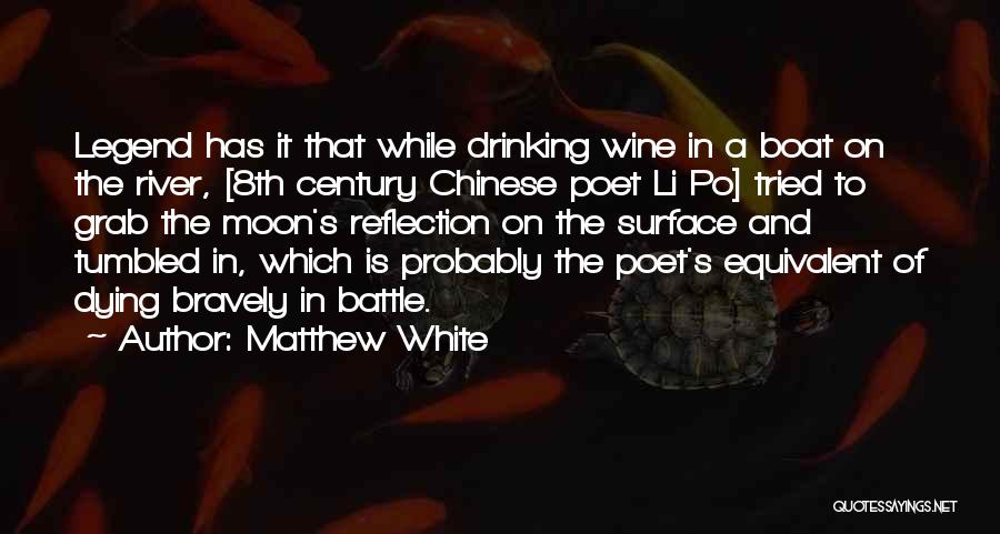 Matthew White Quotes: Legend Has It That While Drinking Wine In A Boat On The River, [8th Century Chinese Poet Li Po] Tried