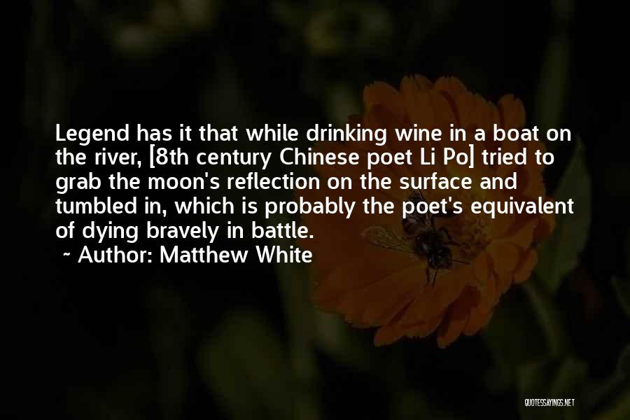 Matthew White Quotes: Legend Has It That While Drinking Wine In A Boat On The River, [8th Century Chinese Poet Li Po] Tried